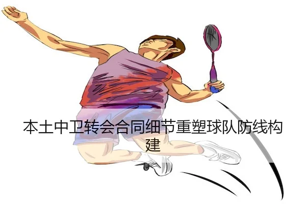 本土中卫转会合同细节重塑球队防线构建